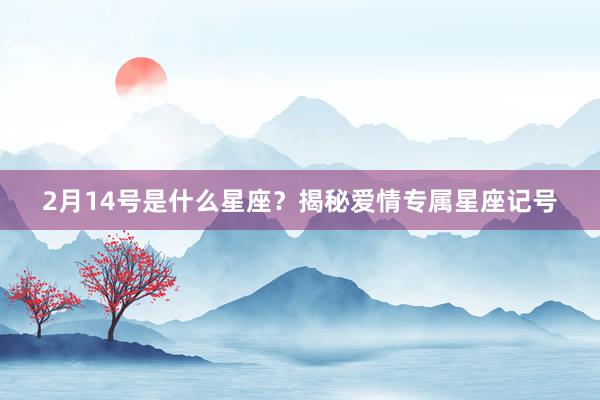 2月14号是什么星座？揭秘爱情专属星座记号